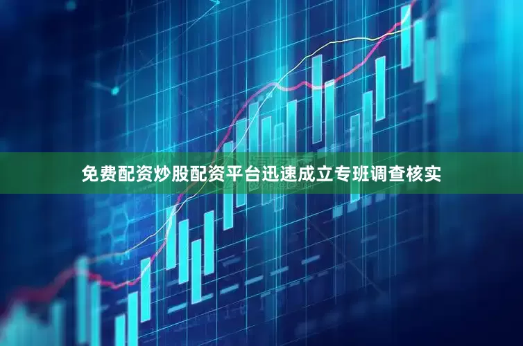 免费配资炒股配资平台迅速成立专班调查核实