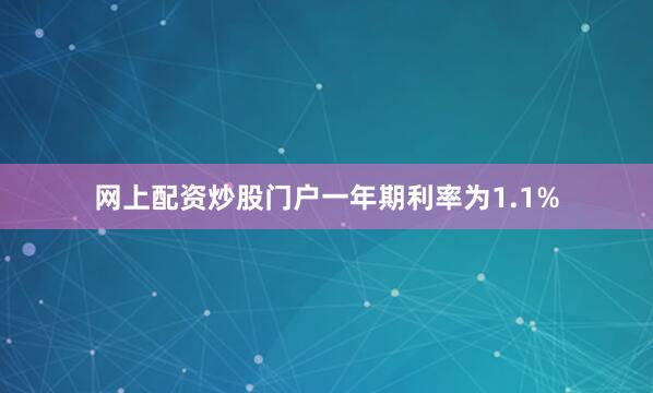 网上配资炒股门户一年期利率为1.1%