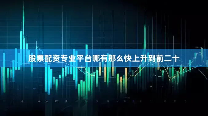 股票配资专业平台哪有那么快上升到前二十