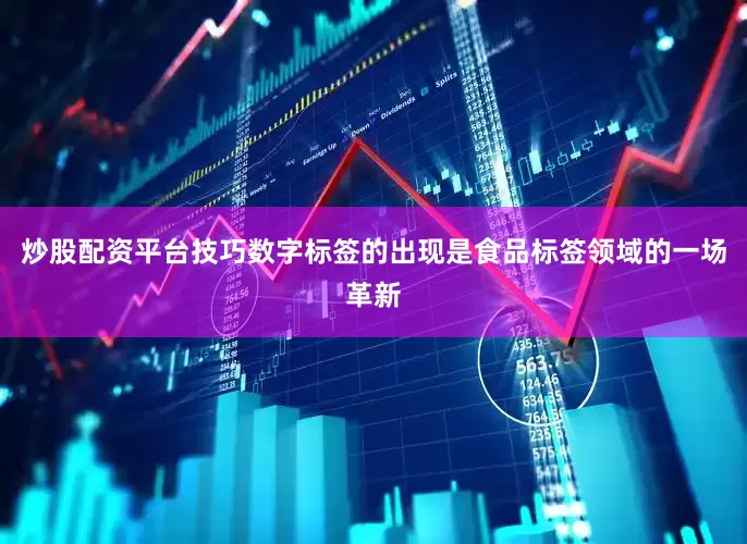 炒股配资平台技巧　　数字标签的出现是食品标签领域的一场革新