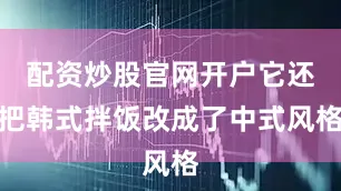 配资炒股官网开户它还把韩式拌饭改成了中式风格