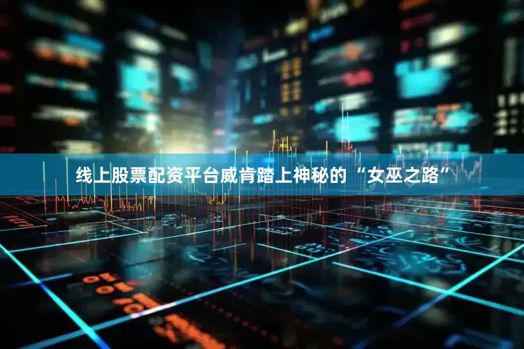 线上股票配资平台威肯踏上神秘的 “女巫之路”