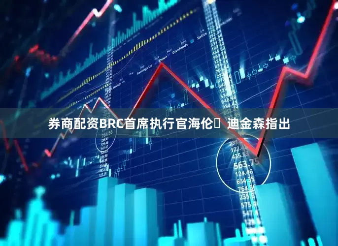券商配资BRC首席执行官海伦・迪金森指出