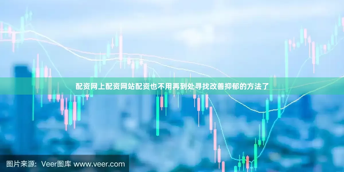 配资网上配资网站配资也不用再到处寻找改善抑郁的方法了